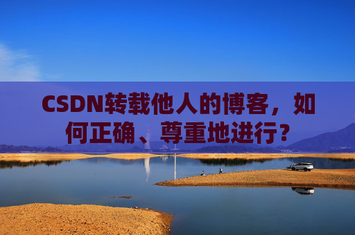 CSDN转载他人的博客，如何正确、尊重地进行？